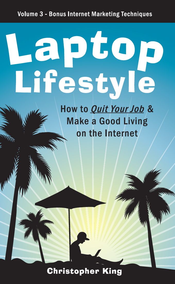 Laptop Lifestyle - How to Quit Your Job and Make a Good Living on the Internet (Volume 3 - Bonus Internet Marketing Techniques)