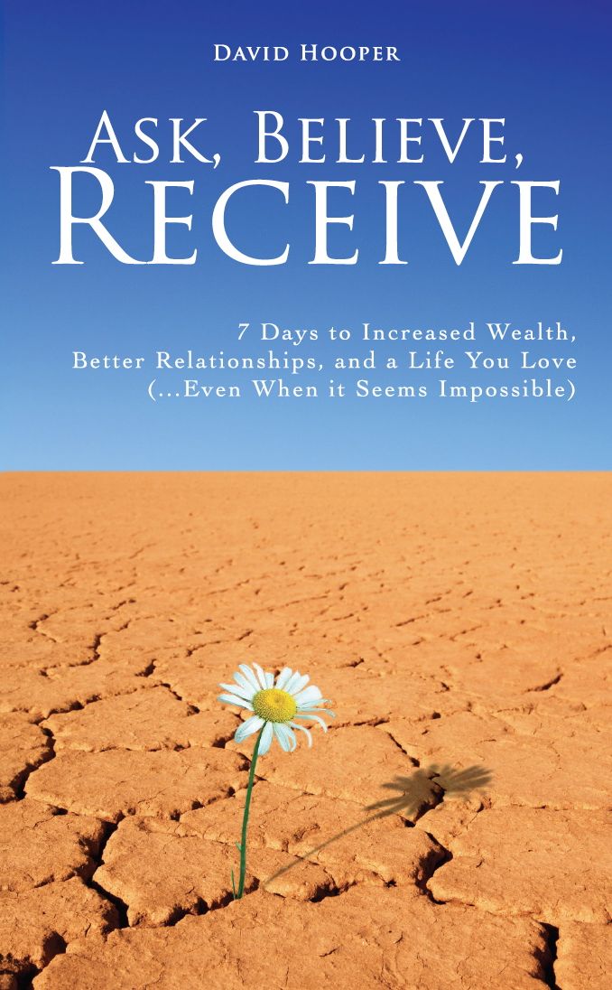 Ask, Believe, Receive - 7 Days to Increased Wealth, Better Relationships, and a Life You Love (...Even When it Seems Impossible)