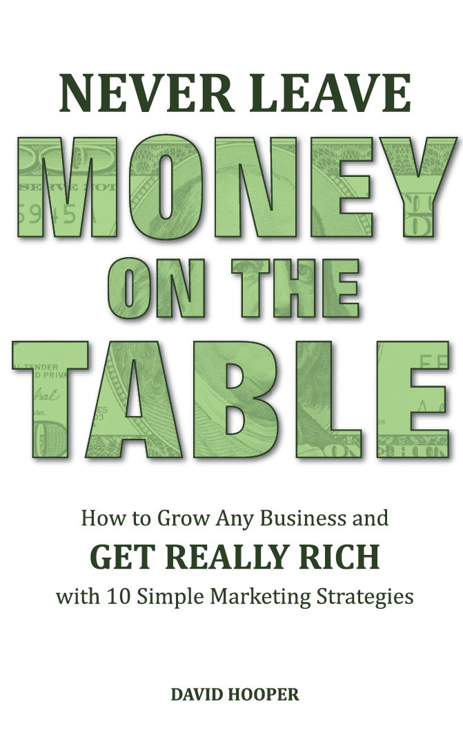 Never Leave Money on the Table - How to Grow Any Business and Get Really Rich with 10 Simple Marketing Strategies