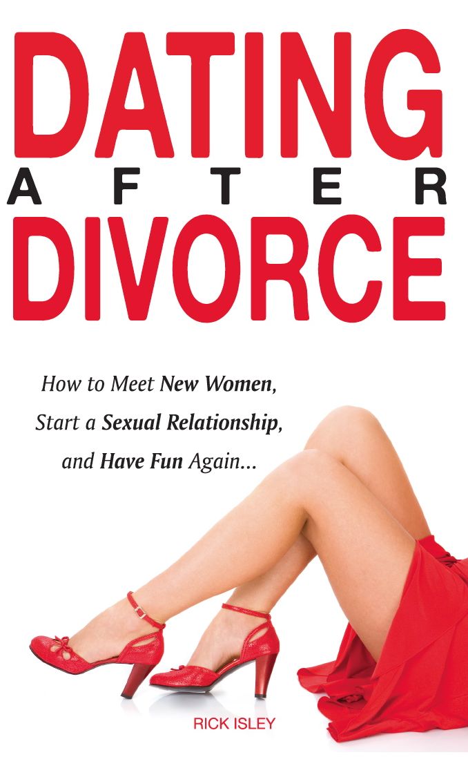Dating After Divorce - How to Meet New Women, Start a Sexual Relationship, and Have Fun Again...