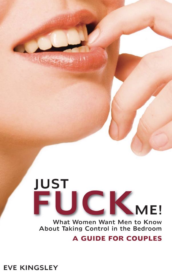 Just Fuck Me! - What Women Want Men to Know About Taking Control in the Bedroom (A Guide for Couples)