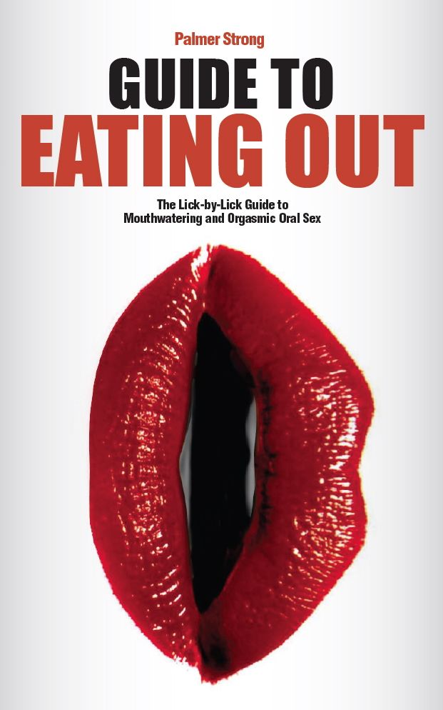 Guide to Eating Out - The Lick-by-Lick Guide to Mouthwatering and Orgasmic Oral Sex