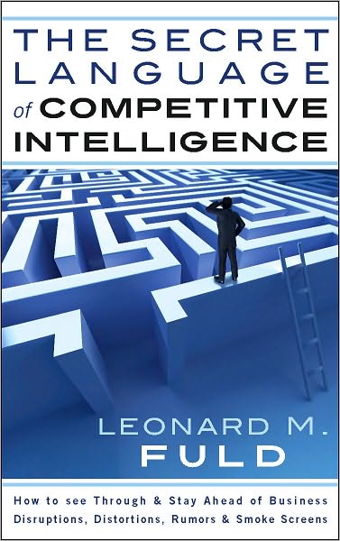 The Secret Language of Competitive Intelligence: How to see through & stay ahead of business disruptions, distortions, rumors & smoke screens
