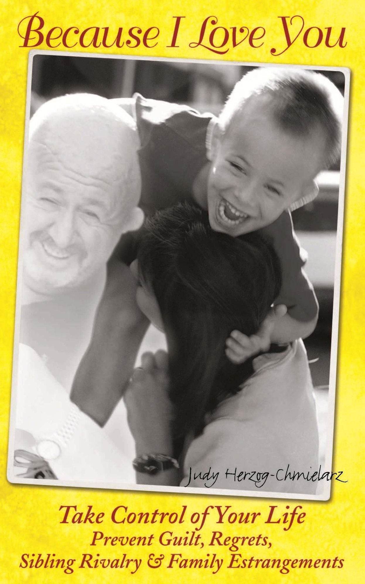 Because I Love You: Take Control of Your Life, Prevent Guilt, Regrets, Sibling Rivalry & Family Estrangements