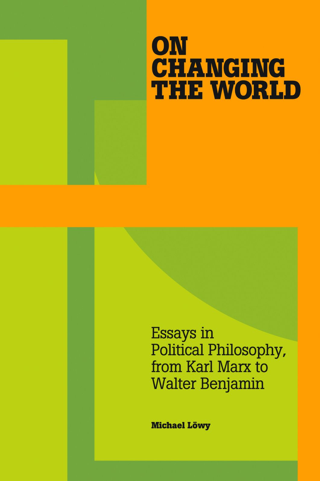 On Changing the World: Essays in Marxist Political Philosophy, from Karl Marx to Walter Benjamin