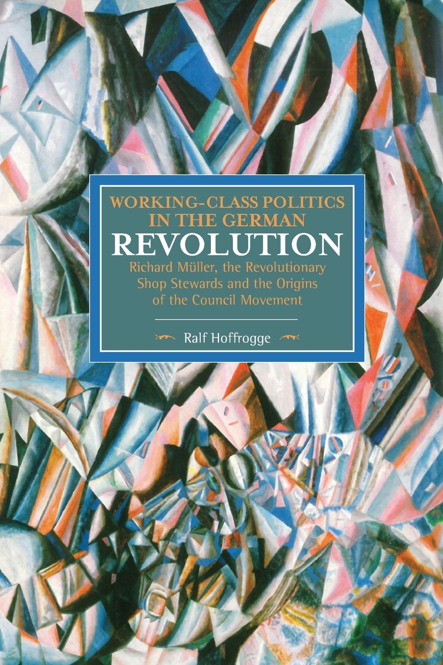 Working-Class Politics in the German Revolution: Richard Muller, the Revolutionary Shop Stewards and the Origins of the Council Movement