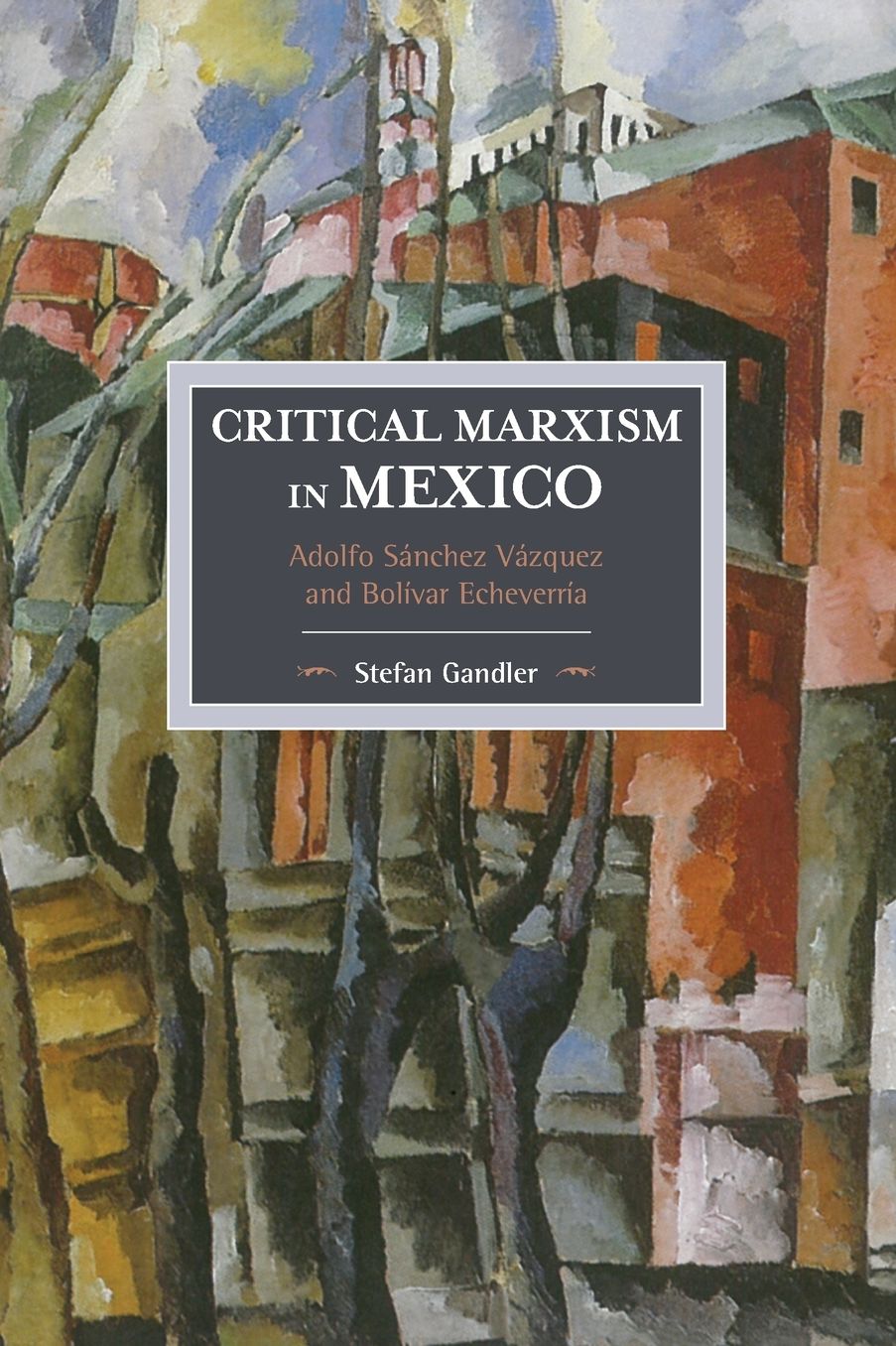 Critical Marxism in Mexico: Adolfo Sanchez Vazquez and Bolivar Echeverria