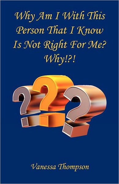 Why Am I With This Person That I Know Is Not Right For Me? Why!?!
