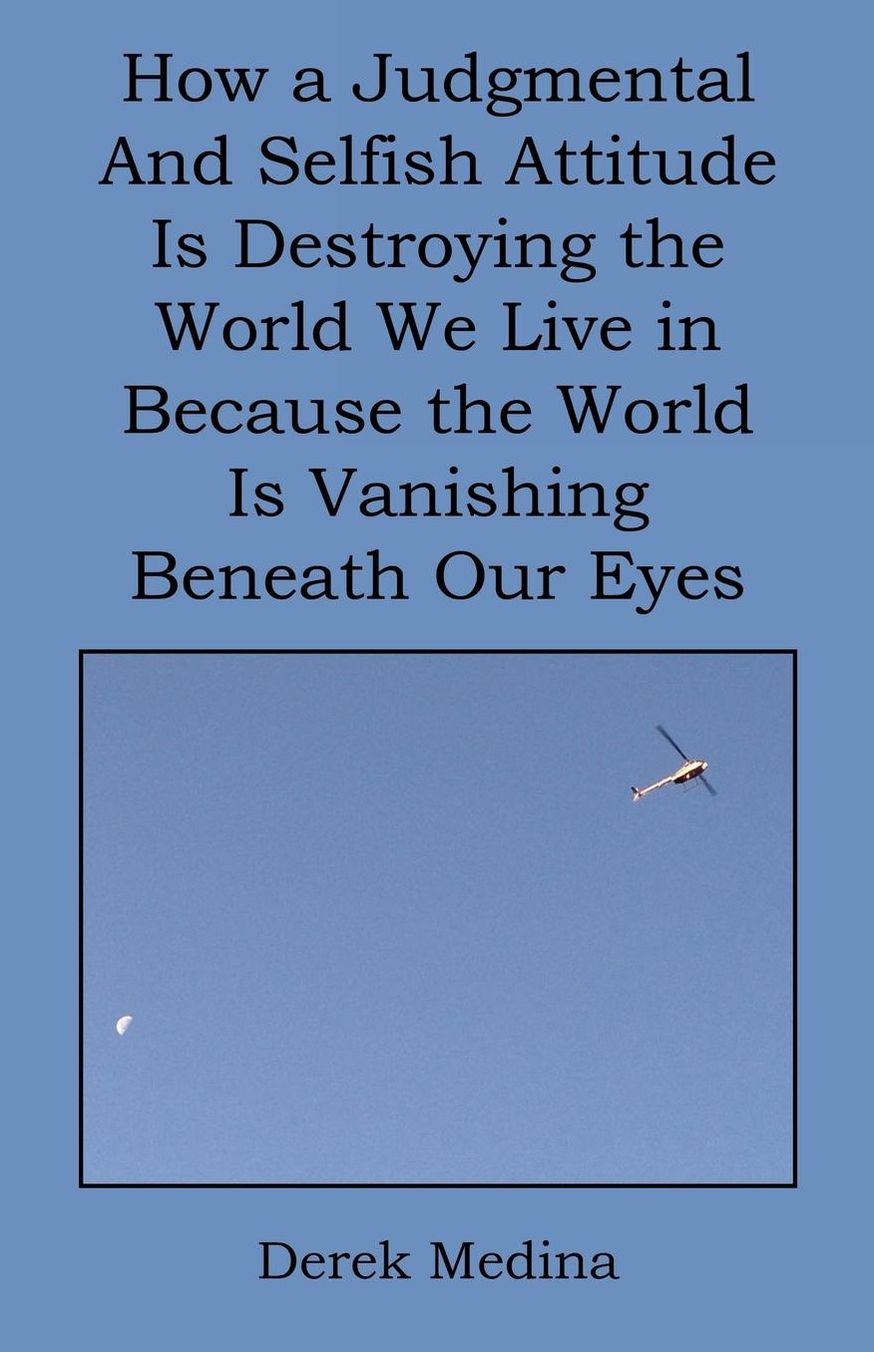 How a Judgmental and Selfish Attitude Is Destroying the World We Live in Because the World Is Vanishing Beneath Our Eyes