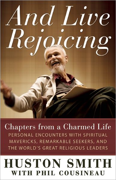 And Live Rejoicing: Chapters from a Charmed Life &mdash; Personal Encounters with Spiritual Mavericks, Remarkable Seekers, and the World's Great Religious Leaders