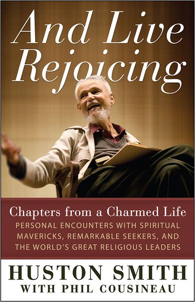 And Live Rejoicing: Chapters from a Charmed Life &mdash; Personal Encounters with Spiritual Mavericks, Remarkable Seekers, and the World's Great Religious Leaders