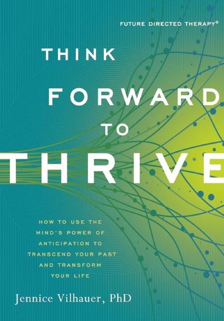 Think Forward to Thrive: How to Use the Mind's Power of Anticipation to Transcend Your Past and Transform Your Life
