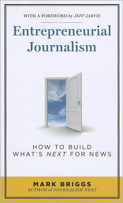 Entrepreneurial Journalism: How to Build What's Next for News