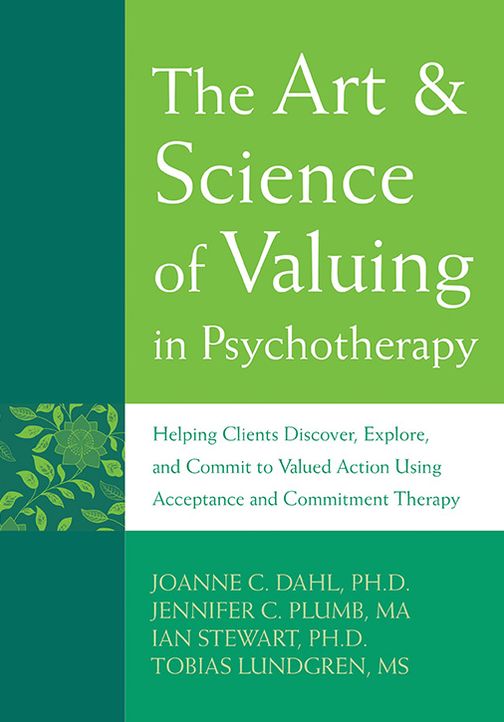 The Art and Science of Valuing in Psychotherapy: Helping Clients Discover, Explore, and Commit to Valued Action Using Acceptance and Commitment Thera