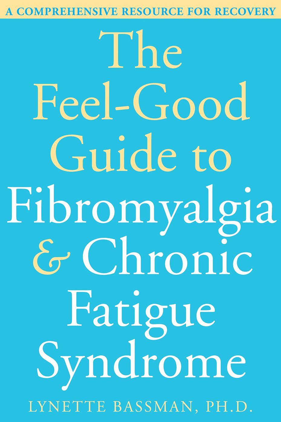 The Feel-Good Guide to Fibromyalgia and Chronic Fatigue Syndrome: A Comprehensive Resource for Recovery