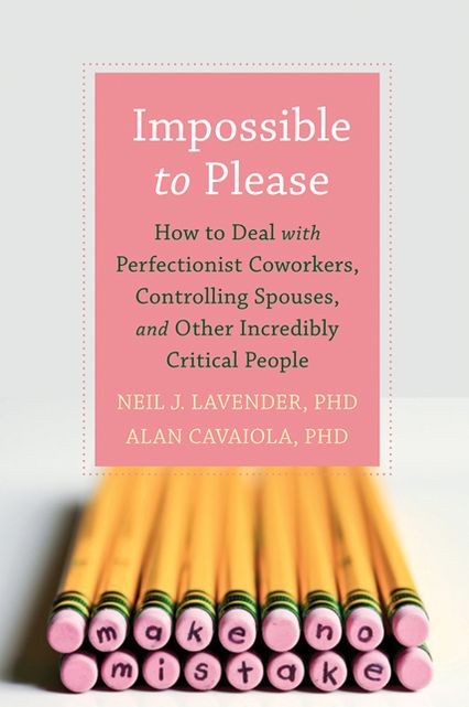 Impossible to Please: How to Deal with Perfectionist Coworkers, Controlling Spouses, and Other Incredibly Critical People