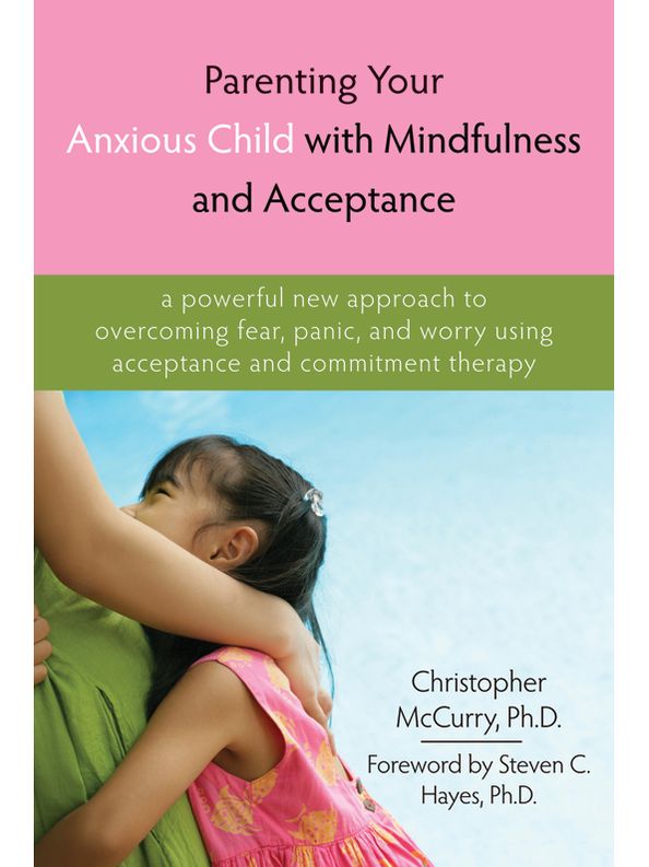Parenting Your Anxious Child with Mindfulness and Acceptance: A Powerful New Approach to Overcoming Fear, Panic, and Worry Using Acceptance and Commitment Therapy