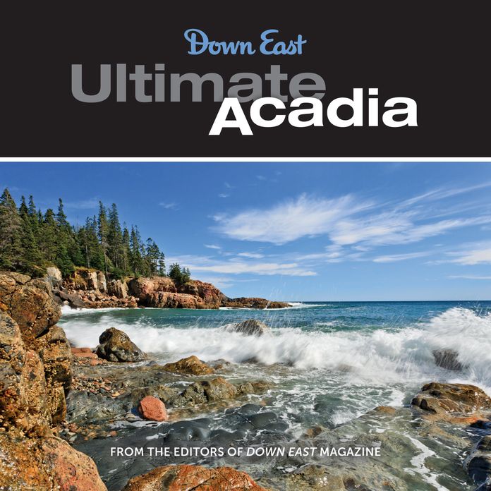 Ultimate Acadia: 50 Reasons to Visit Maine's National Park