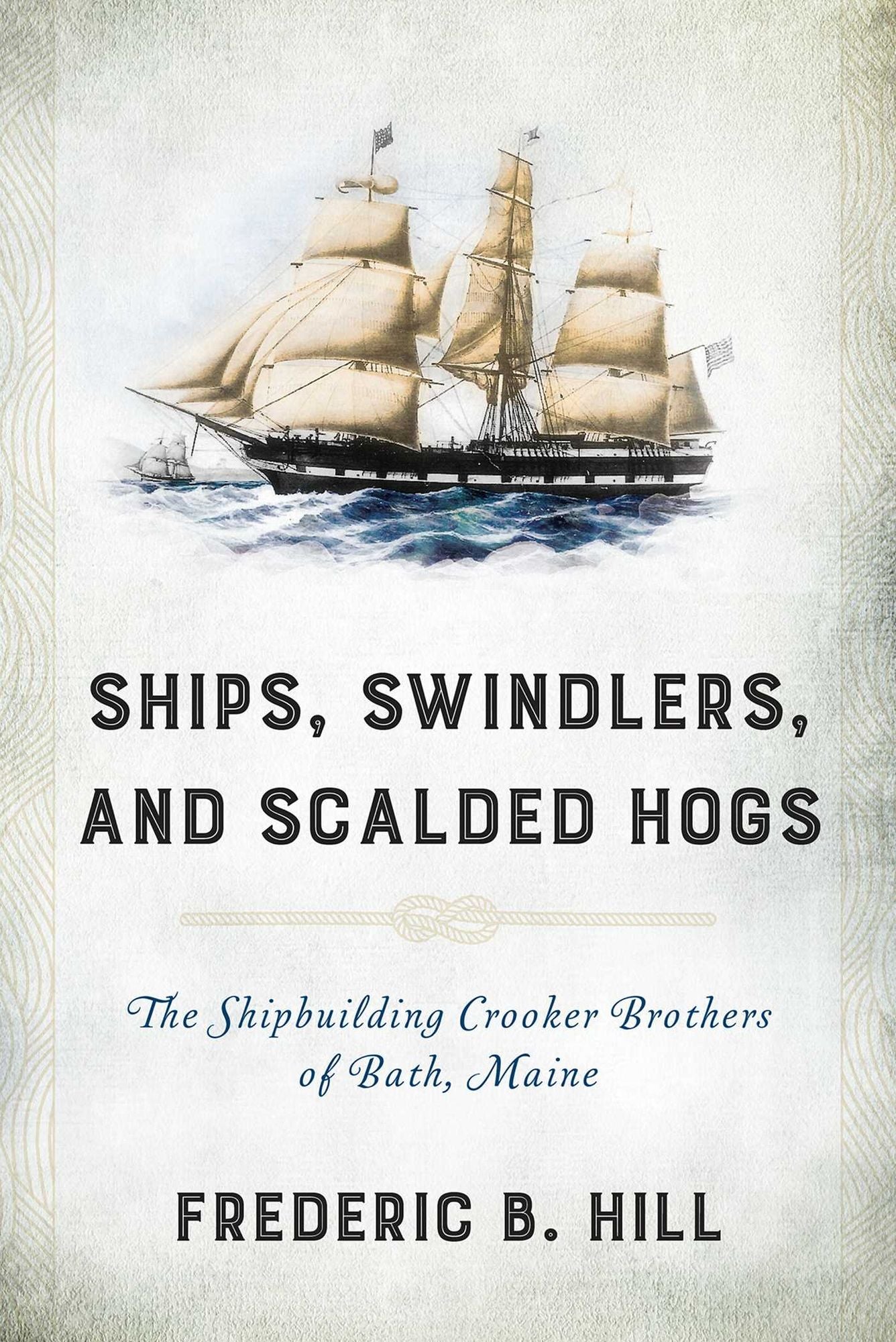 Ships, Swindlers, and Scalded Hogs: The Rise and Fall of the Crooker Shipyard in Bath, Maine