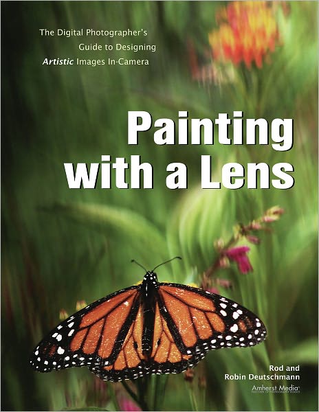 Painting with a Lens: The Digital Photographer's Guide to Designing Artistic Images In-Camera