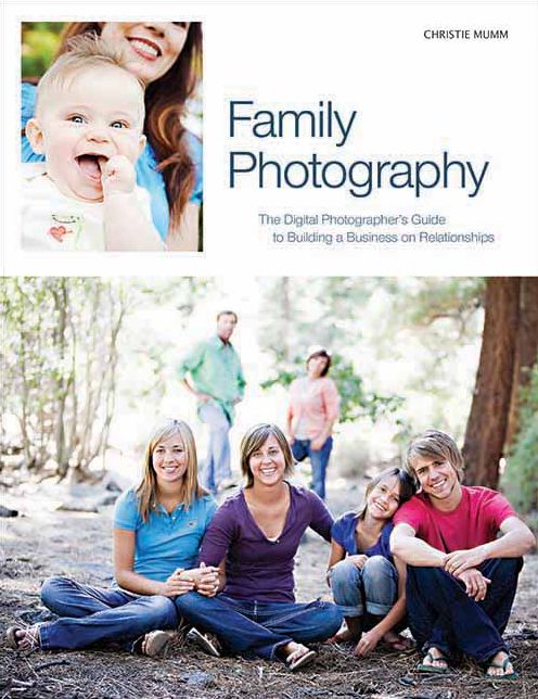 Family Photography: The Digital Photographer's Guide to Building a Business on Relationships