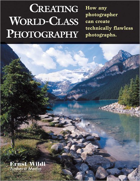 Creating World-Class Photography: How Any Photographer Can Create Technically Flawless Photographs