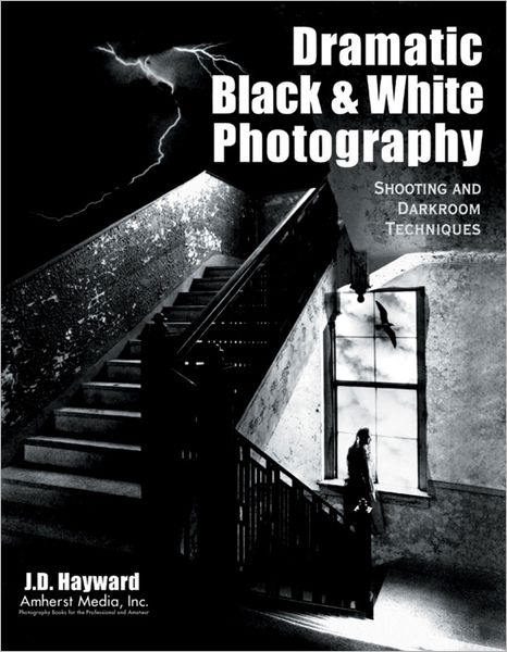 Dramatic Black & White Photography: Shooting and Darkroom Techniques