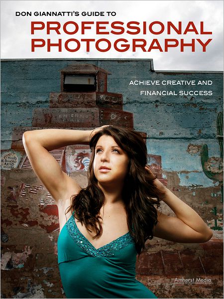 Don Giannatti's Guide to Professional Photography: Achieve Creative and Financial Success