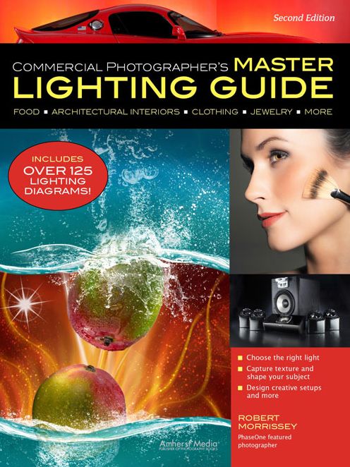 Commercial Photographer's Master Lighting Guide: Food, Architectural Interiors, Clothing, Jewelry, More