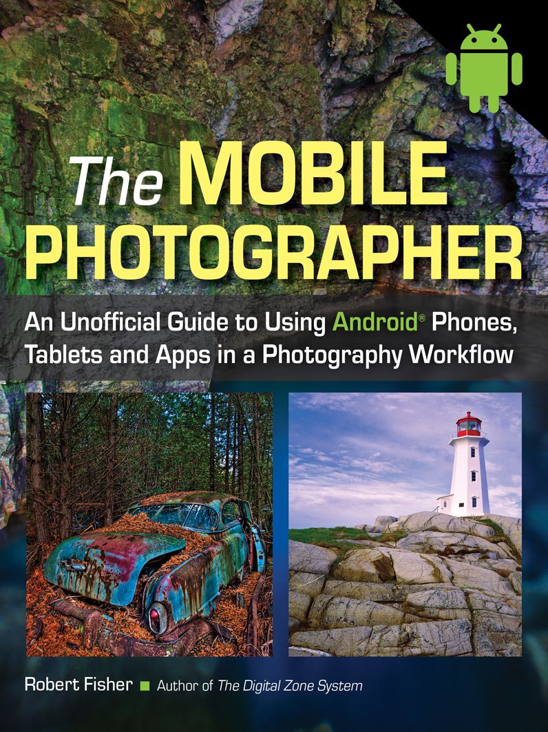 The Mobile Photographer: An Unofficial Guide to Using Android Phones, Tablets, and Apps in a Photography Workflow