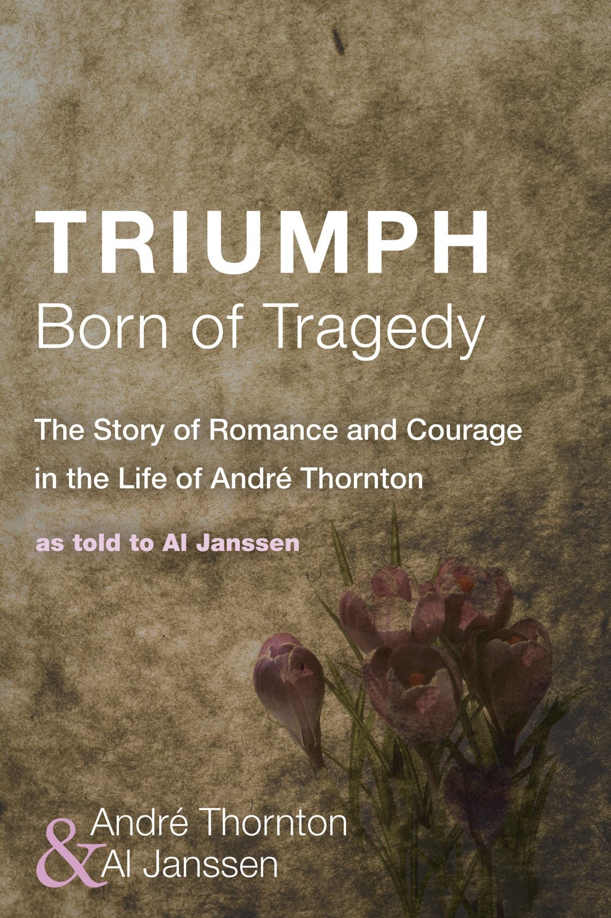 Triumph Born of Tragedy: The Story of Romance and Courage in the Life of Andre Thornton: As Told to Al Janssen
