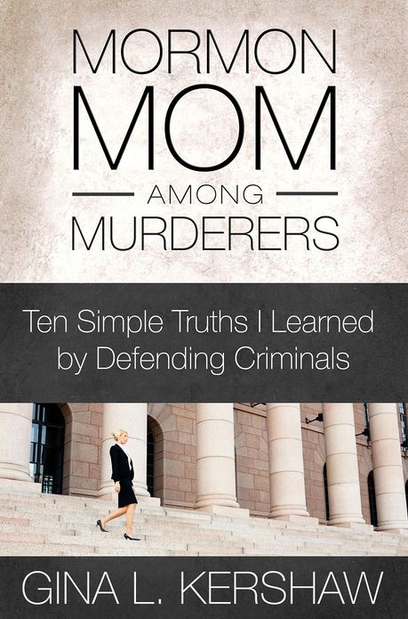Mormon Mom Among Murderers: Ten Simple Truths I Learned by Defending Criminals