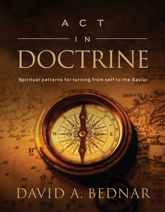 Act in Doctrine: Spiritual patterns for turning from self to the Savior