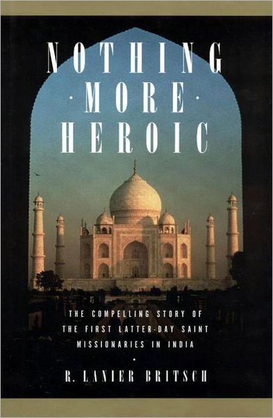 Nothing More Heroic: The Compelling Story of the First Latter-day Saint Missionaries in India