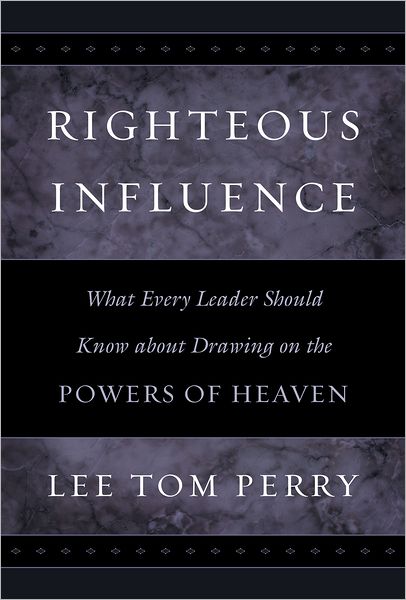 Righteous Influence: What Every Leader Should Know about Drawing on the Powers of Heaven