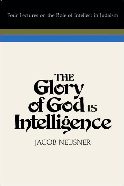 Glory of God Is Intelligence: Four Lectures on the Role of Intellect in Judaism