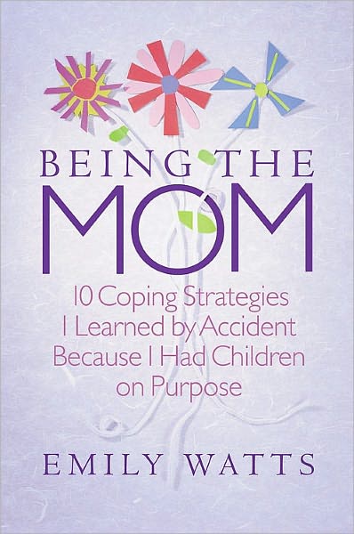 Being the Mom: 10 Coping Strategies I Learned by Accident Because I had Children on Purpose