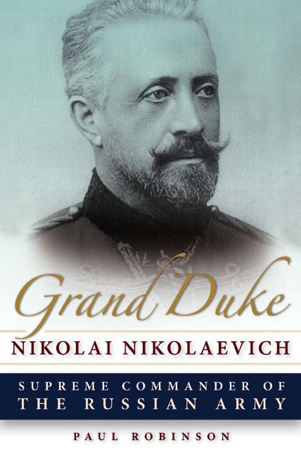 Grand Duke Nikolai Nikolaevich: Supreme Commander of the Russian Army