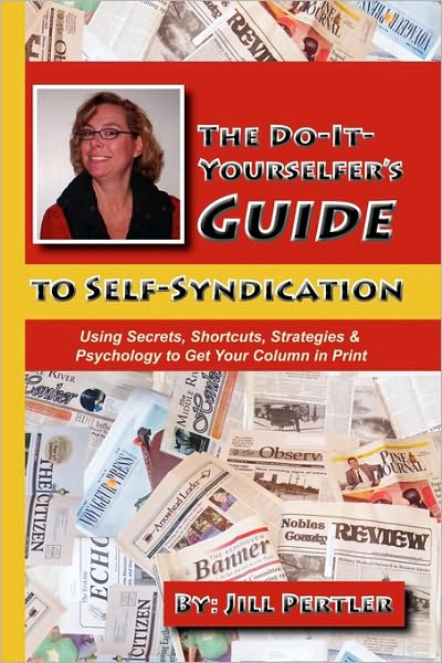 The Do-It-Yourselfer's Guide to Self-Syndication: Using Secrets, Shortcuts, Strategies & Psychology to Get Your Column in Print
