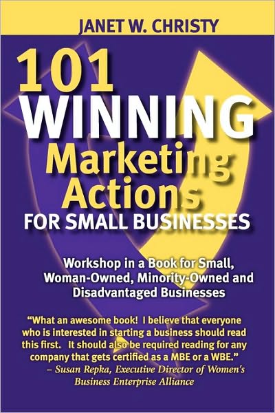 101 Winning Marketing Actions For Small Businesses - A Workshop In A Book For Small, Woman-Owned, Minority-Owned And Disadvantaged Businesses
