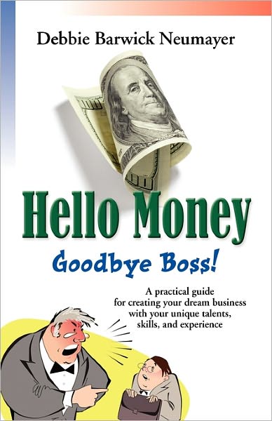 Hello Money-Goodbye Boss! A Practical Guide For Creating Your Dream Business With Your Unique Talents, Skills, And Experience