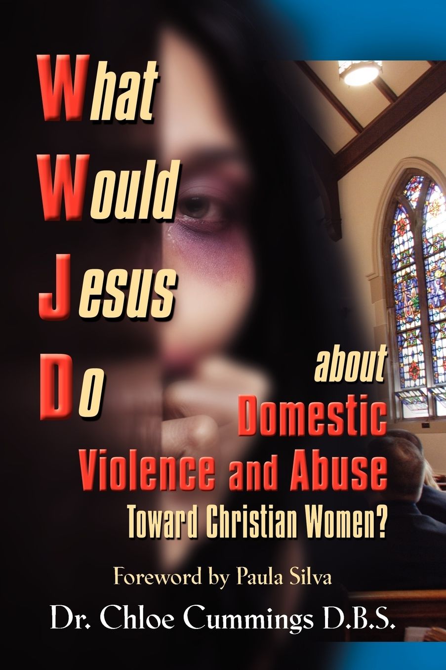 What Would Jesus Do About Domestic Violence And Abuse Towards Christian Women? - A Biblical And Research-Based Exploration For Church Leaders, Counselors, Church Members, And Victims