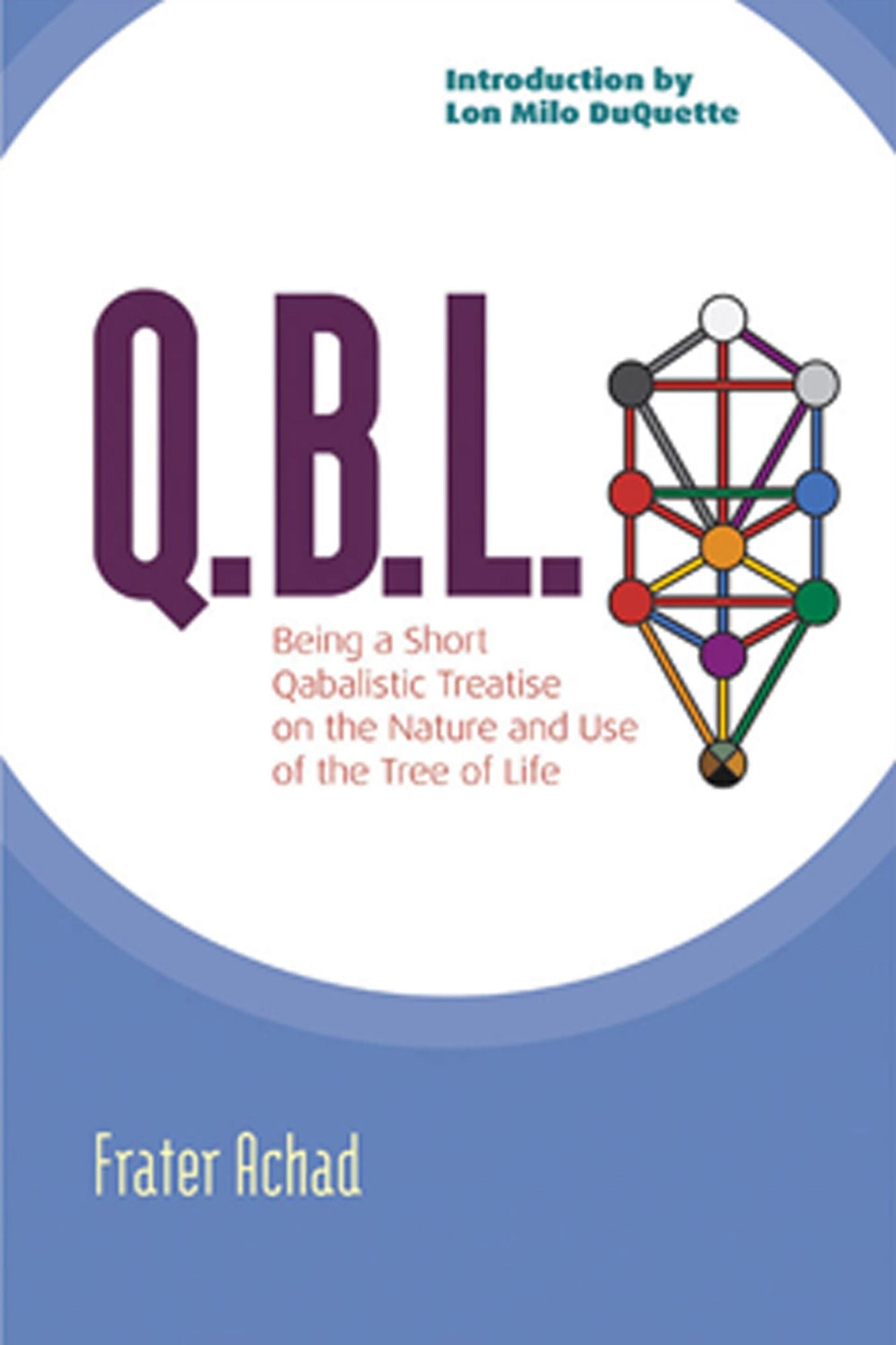 Q. B. L.: Being a Qabalistic Treatise on the Nature and Use of the Tree of Life