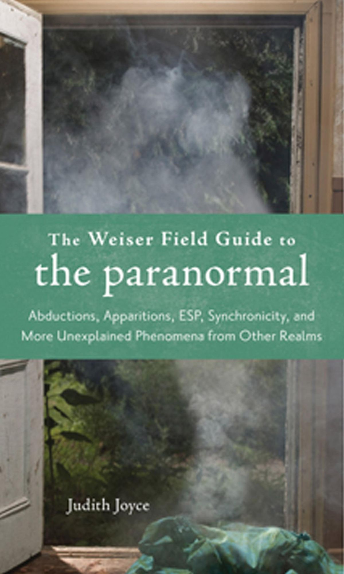The Weiser Field Guide to the Paranormal: Abductions, Apparitions, ESP, Synchronicity, and More Unexplained Phenomena from Other Realms