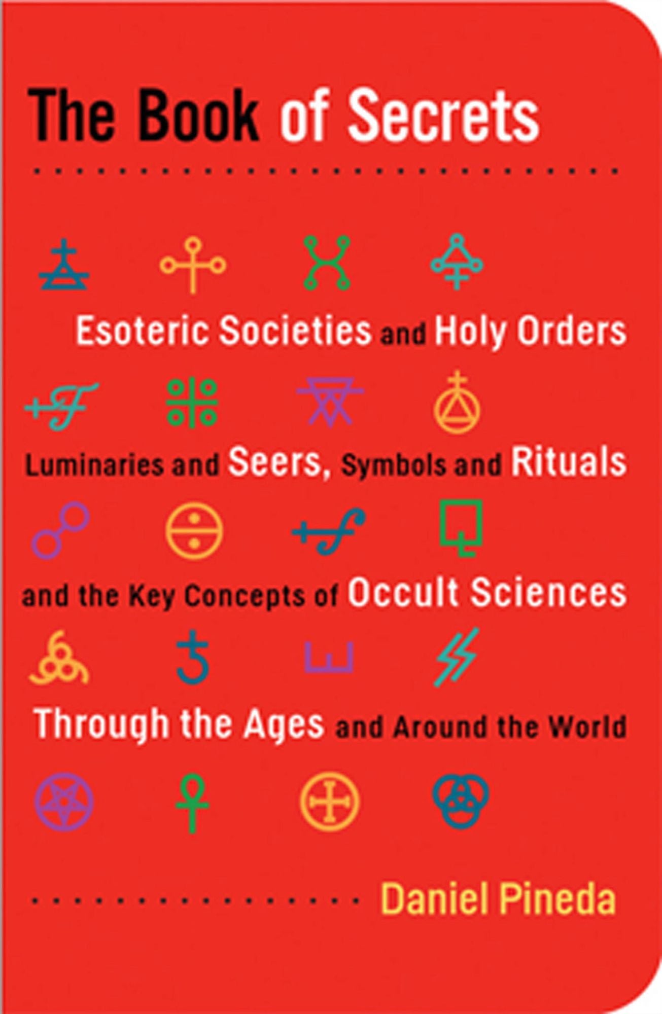 The Book of Secrets: Esoteric Societies and Holy Orders, Luminaries and Seers, Symbols and Rituals, and the Key Concepts of Occult Sciences through the Ages and Around the World