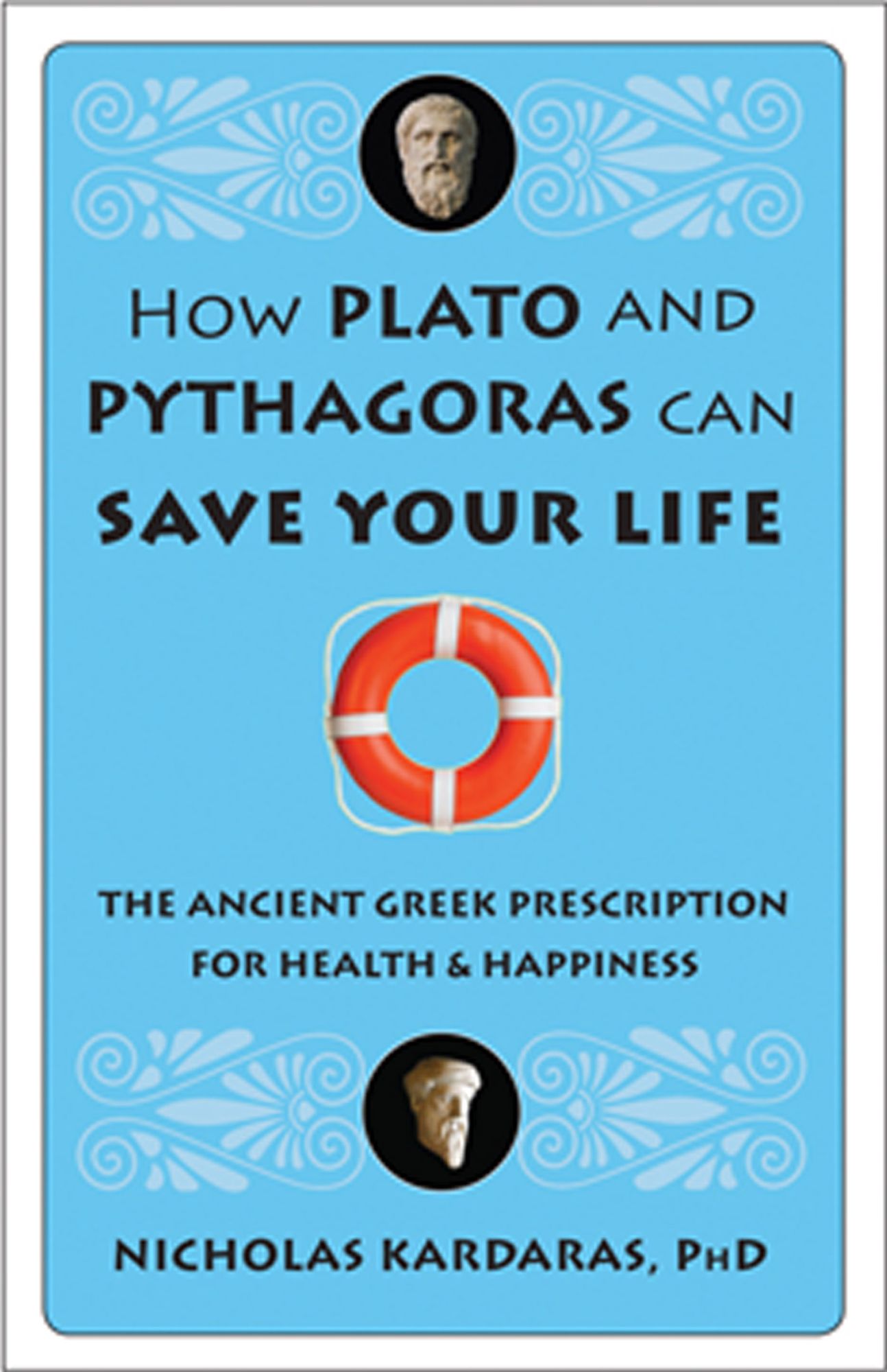 How Plato and Pythagoras Can Save Your Life: The Ancient Greek Prescription for Health and Happiness