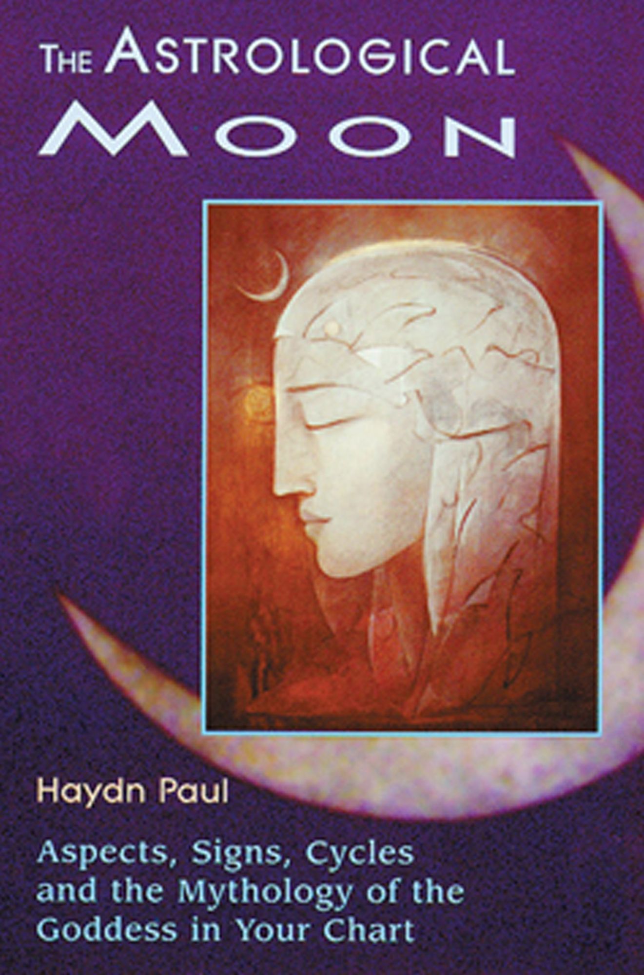 The Astrological Moon: Aspects, Signs, Cycles and the Mythology of the Goddess in Your Chart