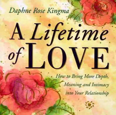 A Lifetime of Love: How to Bring More Depth, Meaning and Intimacy into Your Relationship