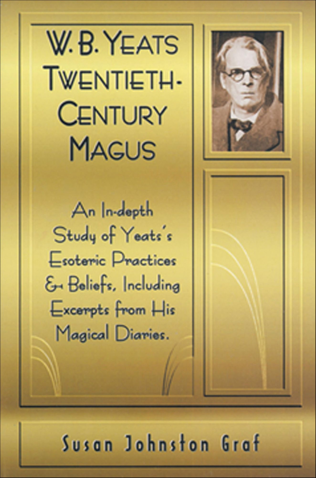 W.B. Yeats Twentieth Century Magus: An In-Depth Study of Yeat's Esoteric Practices and Beliefs, Including Excerpts from His Magical Diaries