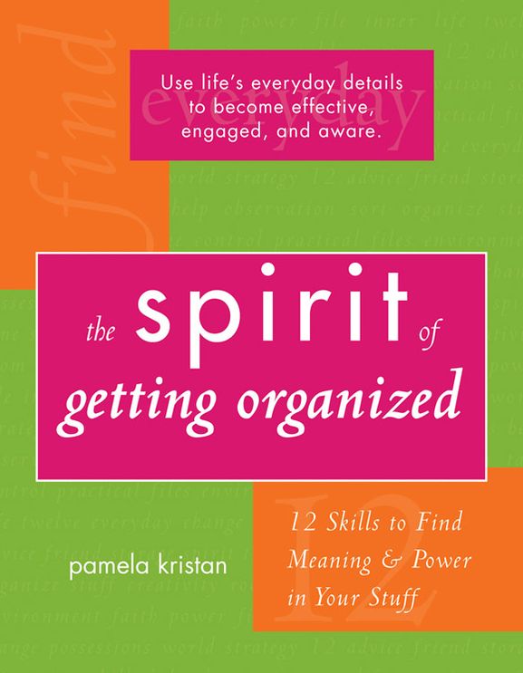 The Spirit of Getting Organized: 12 Skills to Find Meaning and Power in Your Stuff